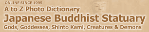Jump to the A-to-Z Photo Dictionary of Japanse Buddhist Statuary Jump to the A-to-Z Photo Dictionary of Japanse Buddhist Statuary